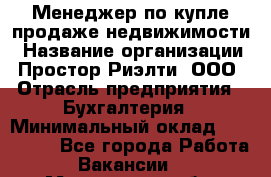Менеджер по купле-продаже недвижимости › Название организации ­ Простор-Риэлти, ООО › Отрасль предприятия ­ Бухгалтерия › Минимальный оклад ­ 150 000 - Все города Работа » Вакансии   . Мурманская обл.,Оленегорск г.